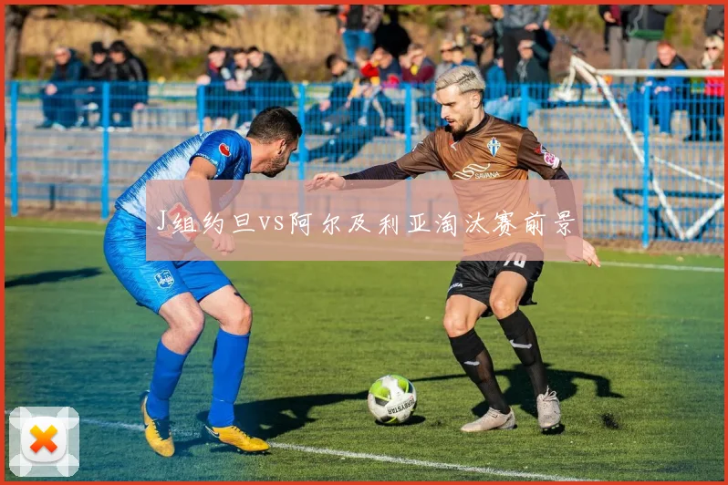 J组约旦vs阿尔及利亚淘汰赛前景