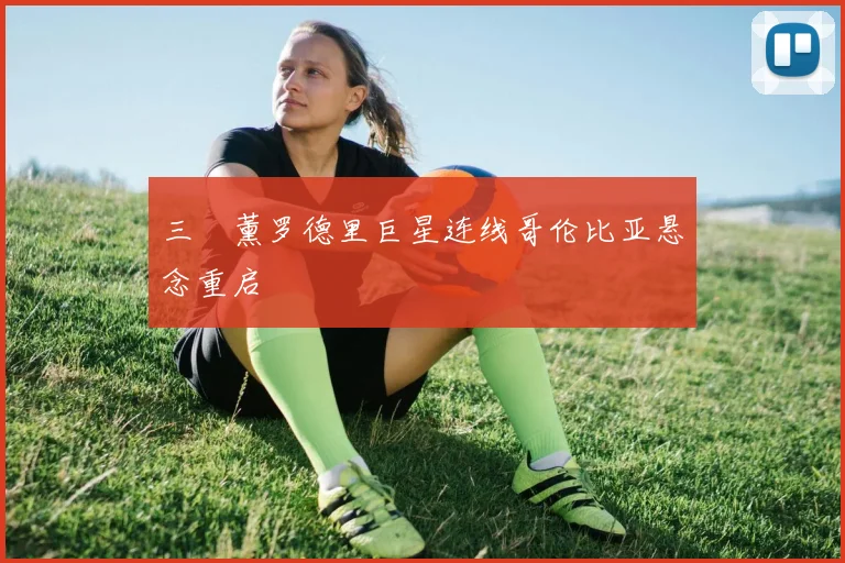 三笘薰罗德里巨星连线哥伦比亚悬念重启