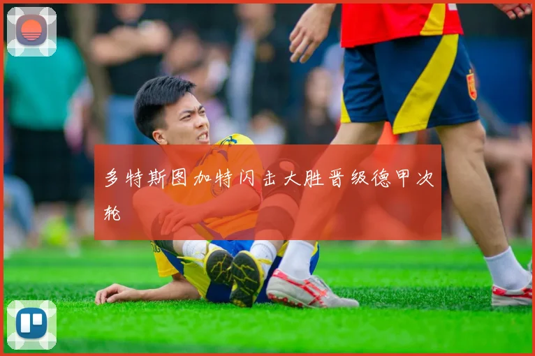 多特斯图加特闪击大胜晋级德甲次轮