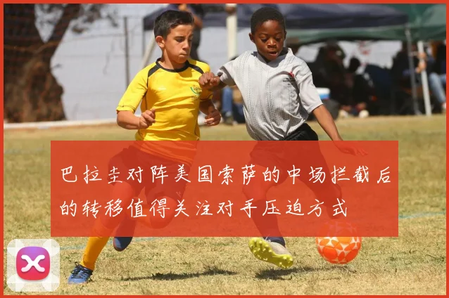 巴拉圭对阵美国索萨的中场拦截后的转移值得关注对手压迫方式