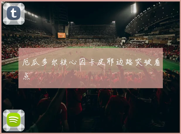 厄瓜多尔核心因卡皮耶边路突破看点
