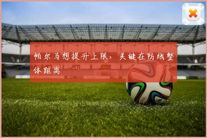 帕尔马想提升上限,关键在防线整体距离