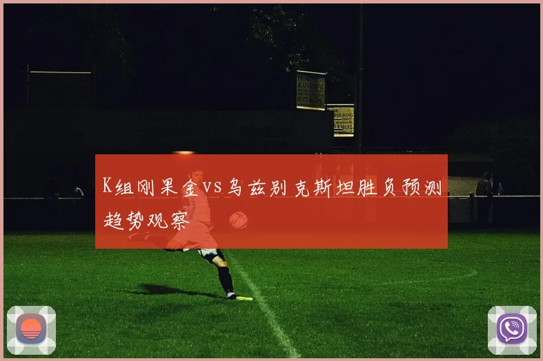 K组刚果金vs乌兹别克斯坦胜负预测趋势观察