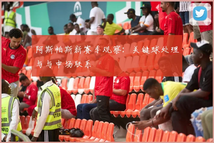 阿斯帕斯新赛季观察:关键球处理与与中场联系