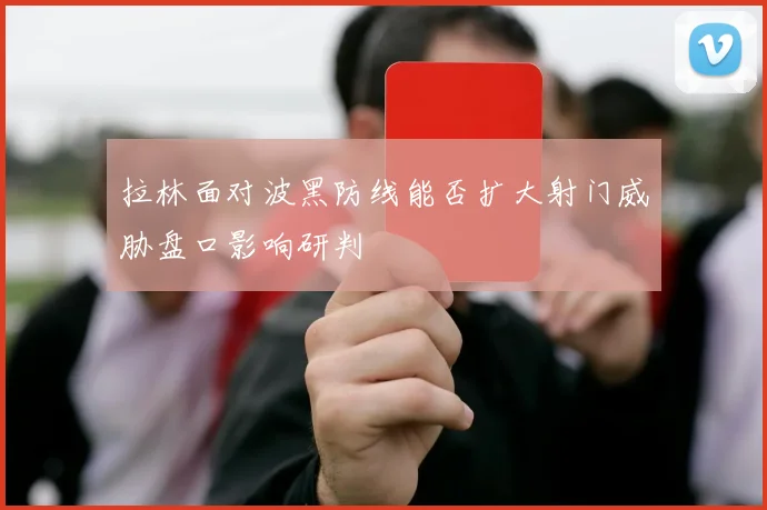 拉林面对波黑防线能否扩大射门威胁盘口影响研判