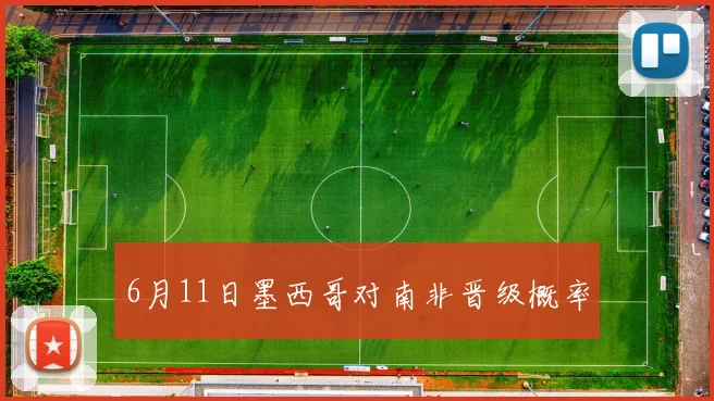 6月11日墨西哥对南非晋级概率