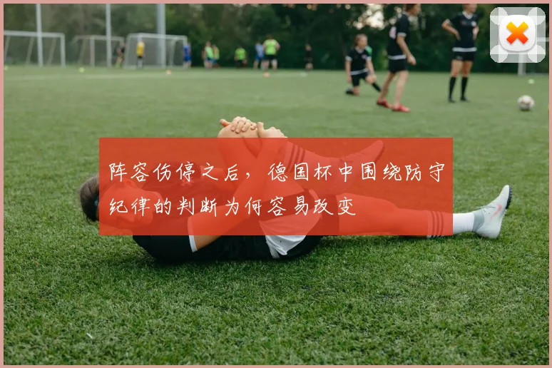 阵容伤停之后,德国杯中围绕防守纪律的判断为何容易改变