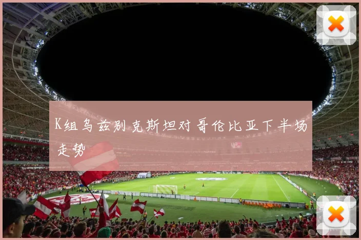 K组乌兹别克斯坦对哥伦比亚下半场走势