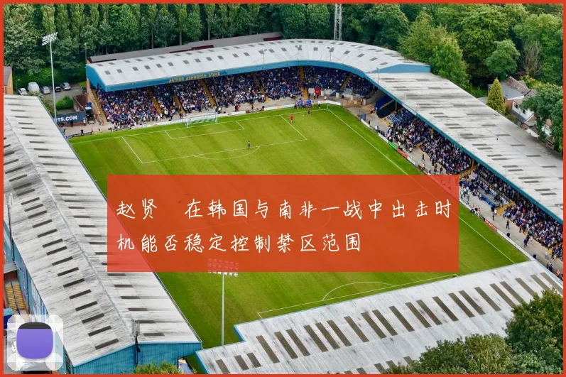 赵贤祐在韩国与南非一战中出击时机能否稳定控制禁区范围