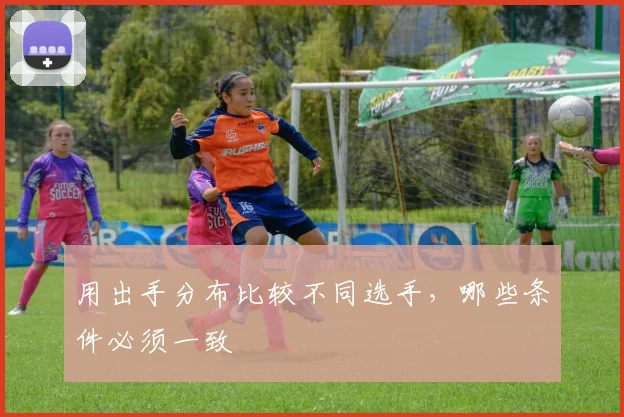 用出手分布比较不同选手,哪些条件必须一致