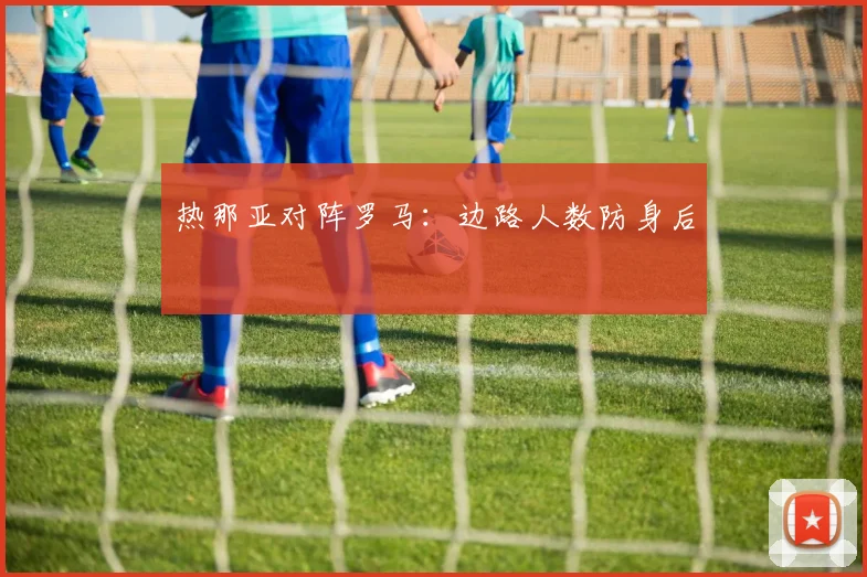 热那亚对阵罗马：边路人数防身后