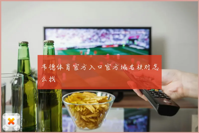韦德体育官方入口官方域名核对怎么找