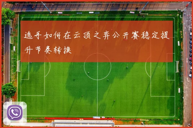 选手如何在云顶之弈公开赛稳定提升节奏转换