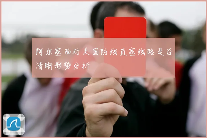 阿尔塞面对美国防线直塞线路是否清晰形势分析