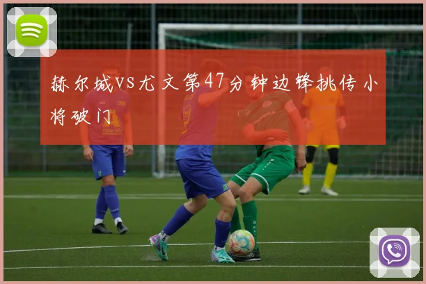 赫尔城vs尤文第47分钟边锋挑传小将破门
