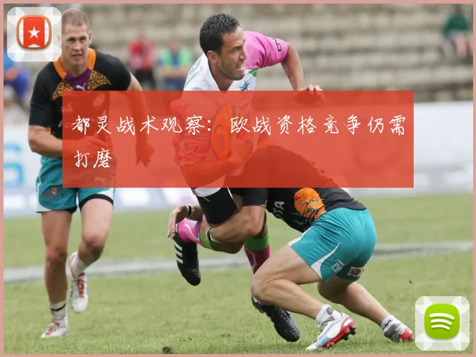 都灵战术观察：欧战资格竞争仍需打磨