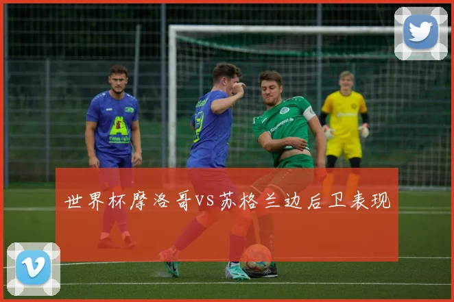 世界杯摩洛哥vs苏格兰边后卫表现