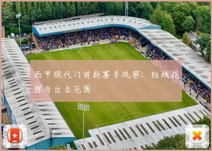 西甲现代门将新赛季观察:防线指挥与出击范围