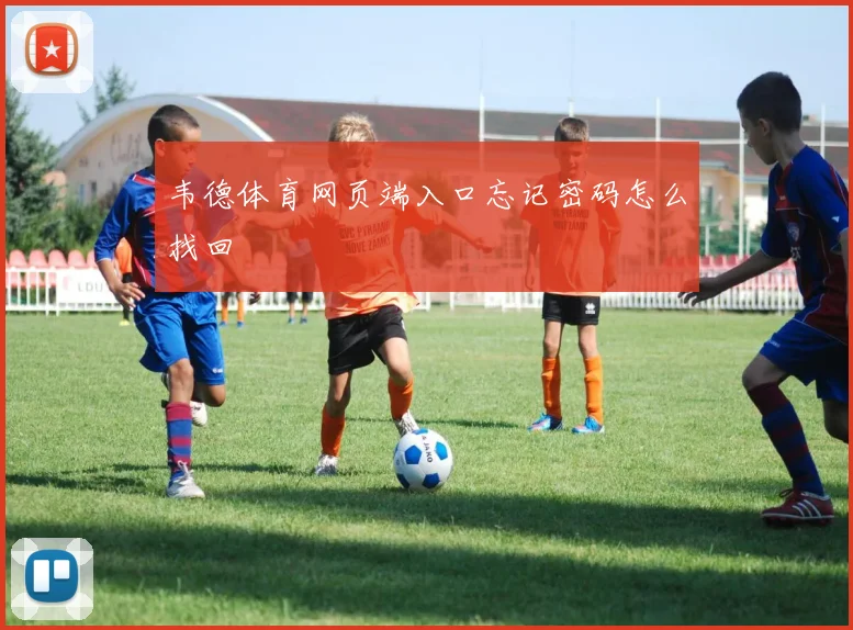 韦德体育网页端入口忘记密码怎么找回
