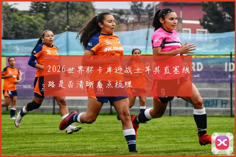 2026世界杯卡库迎战土耳其直塞线路是否清晰看点梳理