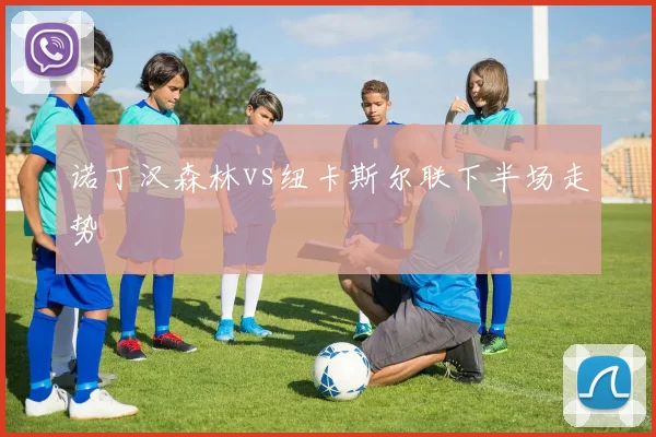 诺丁汉森林vs纽卡斯尔联下半场走势